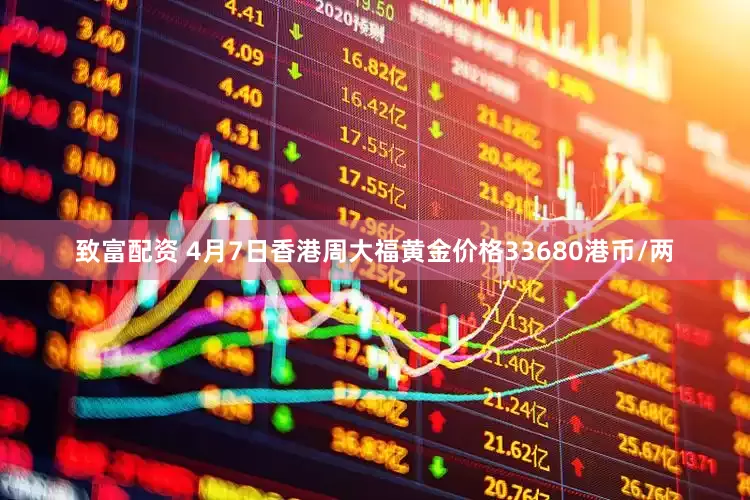致富配资 4月7日香港周大福黄金价格33680港币/两