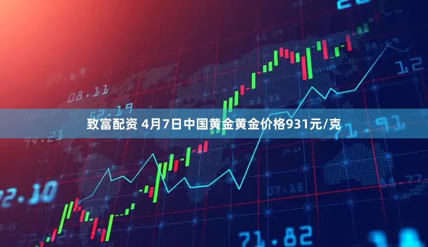 致富配资 4月7日中国黄金黄金价格931元/克