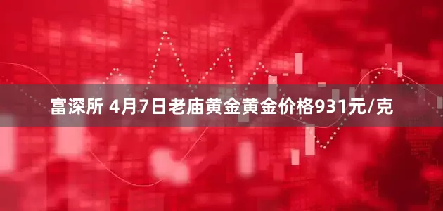 富深所 4月7日老庙黄金黄金价格931元/克