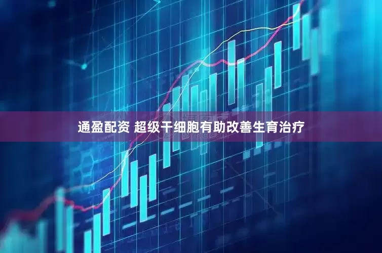通盈配资 超级干细胞有助改善生育治疗