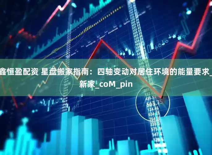 鑫恒盈配资 星盘搬家指南：四轴变动对居住环境的能量要求_新家_coM_pin
