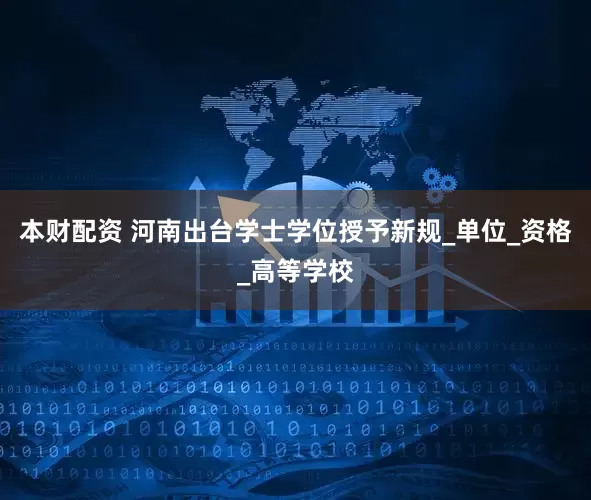 本财配资 河南出台学士学位授予新规_单位_资格_高等学校
