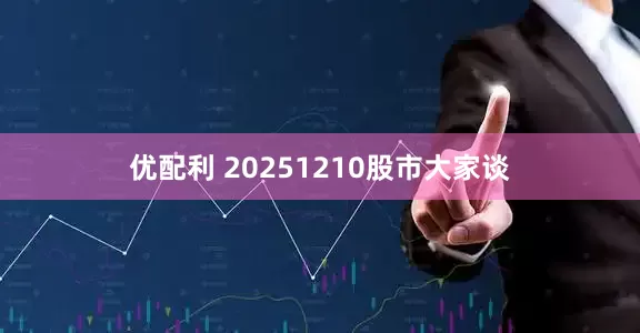 优配利 20251210股市大家谈