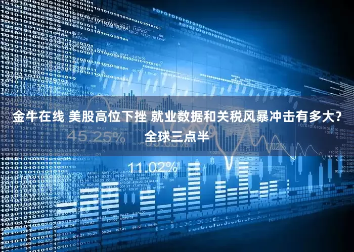 金牛在线 美股高位下挫 就业数据和关税风暴冲击有多大？全球三点半
